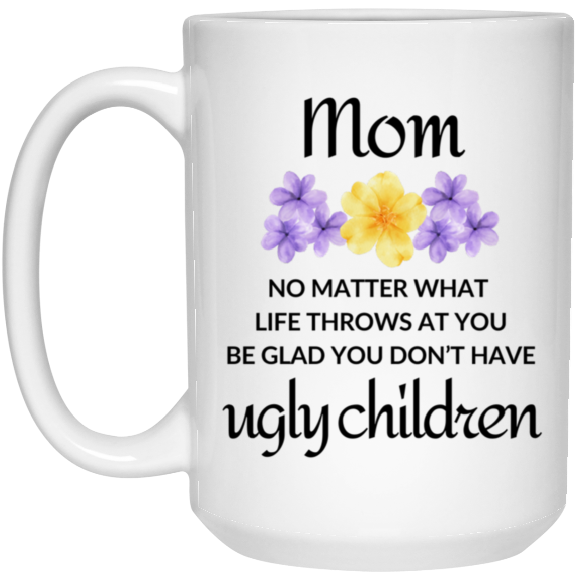 At Least You Don't Have Ugly Children Mug - Humorous Gift for Mom